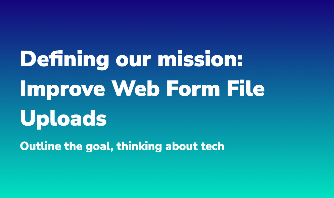 Blog post about Defining our mission: Improve Web Form File Uploads